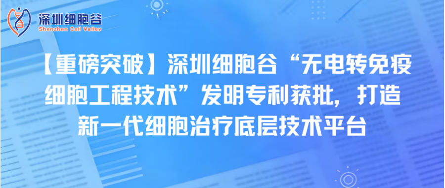 【重磅突破】深圳z6com时凯集团“无电转免疫细胞工程技术”发明专利获批，打造新一代细胞治疗底层技术平台